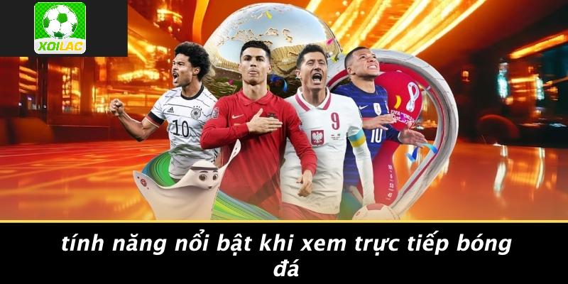 Tính Năng Nổi Bật Khi Xem Trực Tiếp Bóng Đá