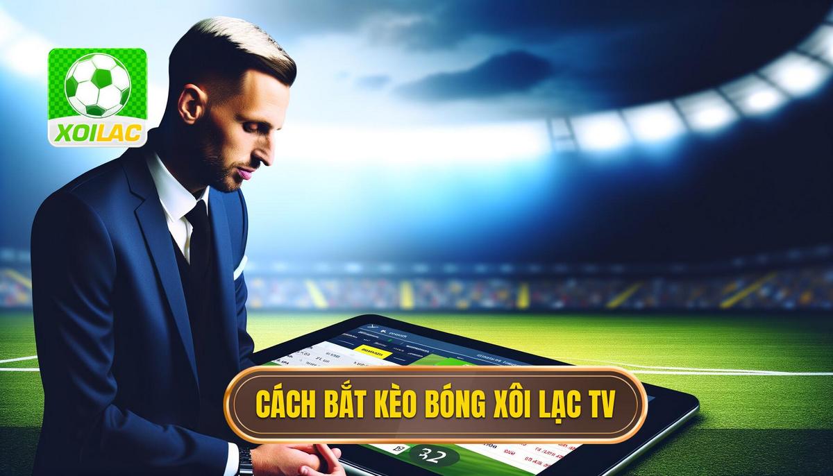 Hướng Dẫn Chi Tiết Cách Bắt Kèo Bóng Đá Phổ Biến Nhất tại Xôi Lạc TV