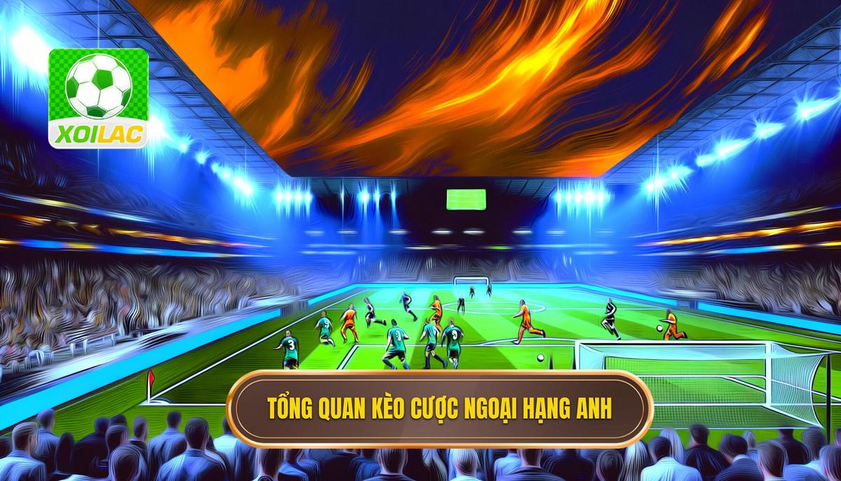 Tổng quan về kèo cược Ngoại hạng Anh