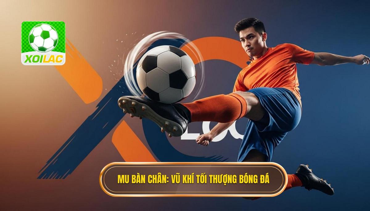 1. Mu Bàn Chân_ _Vũ Khí_ Tối Thượng Trong Bóng Đá