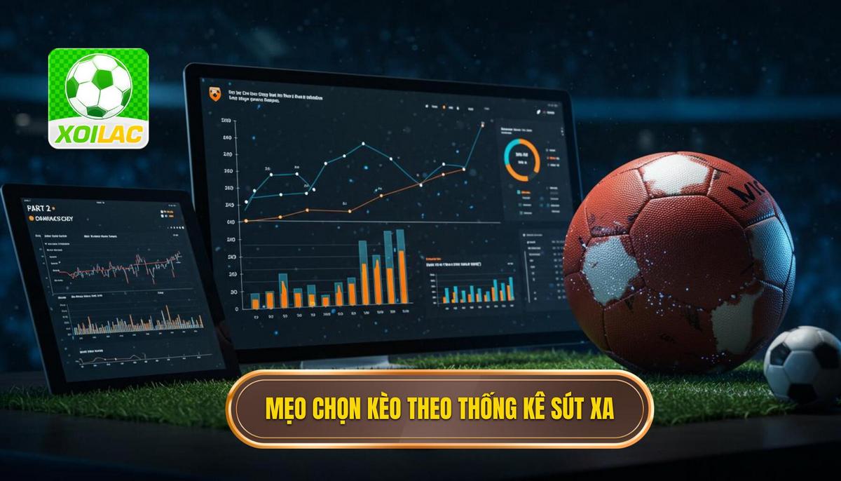 Phần 2_ Mẹo Chọn Kèo Dựa Trên Thống Kê Sút Xa_ Các Chỉ Số Cần Theo Dõi